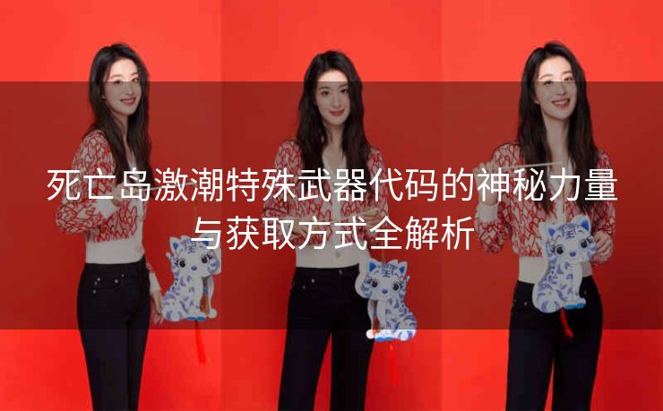 死亡岛激潮特殊武器代码的神秘力量与获取方式全解析