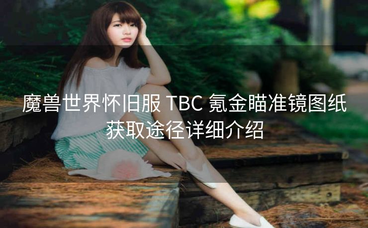 魔兽世界怀旧服 TBC 氪金瞄准镜图纸获取途径详细介绍