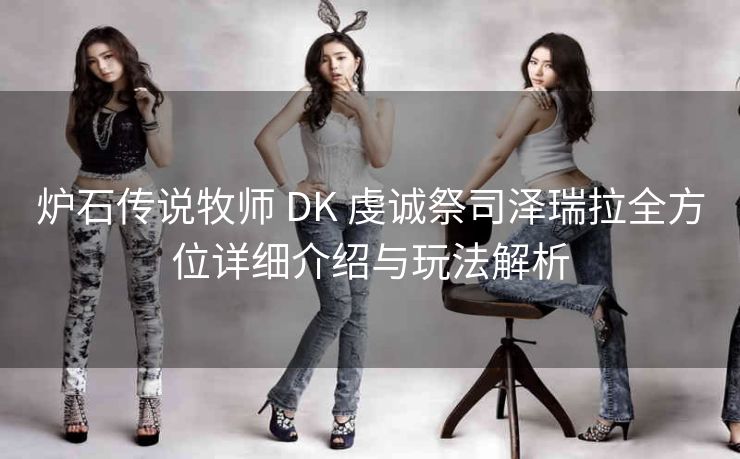 炉石传说牧师 DK 虔诚祭司泽瑞拉全方位详细介绍与玩法解析