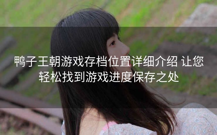 鸭子王朝游戏存档位置详细介绍 让您轻松找到游戏进度保存之处