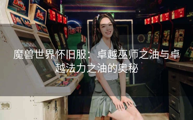 魔兽世界怀旧服：卓越巫师之油与卓越法力之油的奥秘