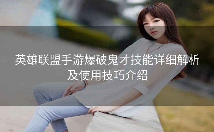 英雄联盟手游爆破鬼才技能详细解析及使用技巧介绍