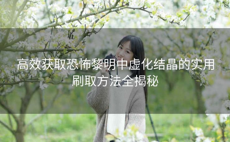 高效获取恐怖黎明中虚化结晶的实用刷取方法全揭秘