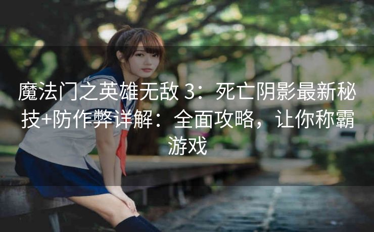 魔法门之英雄无敌 3：死亡阴影最新秘技+防作弊详解：全面攻略，让你称霸游戏