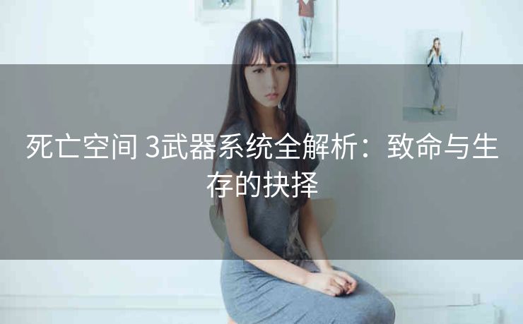 死亡空间 3武器系统全解析：致命与生存的抉择
