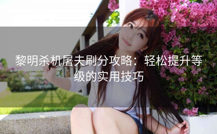 黎明杀机屠夫刷分攻略：轻松提升等级的实用技巧