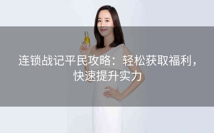 连锁战记平民攻略：轻松获取福利，快速提升实力