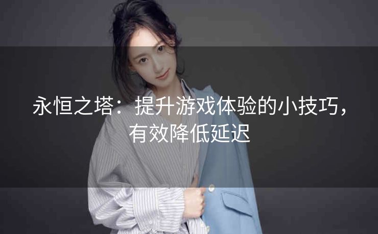 永恒之塔：提升游戏体验的小技巧，有效降低延迟