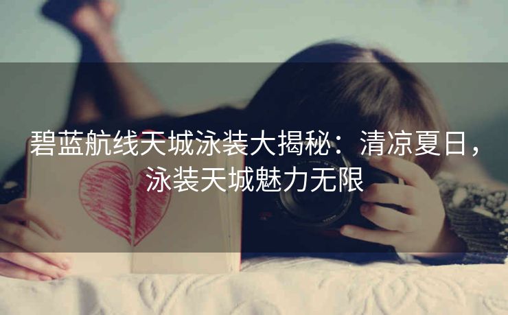 碧蓝航线天城泳装大揭秘：清凉夏日，泳装天城魅力无限
