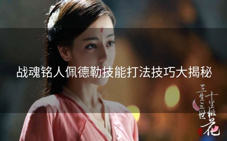 战魂铭人佩德勒技能打法技巧大揭秘