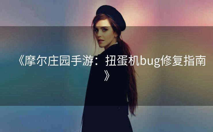《摩尔庄园手游：扭蛋机bug修复指南》