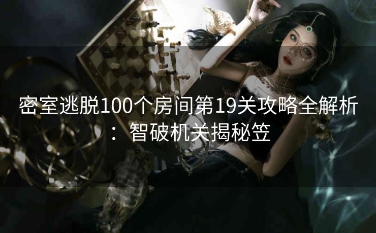 密室逃脱100个房间第19关攻略全解析：智破机关揭秘笠
