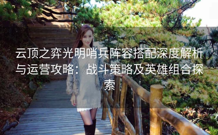 云顶之弈光明哨兵阵容搭配深度解析与运营攻略：战斗策略及英雄组合探索