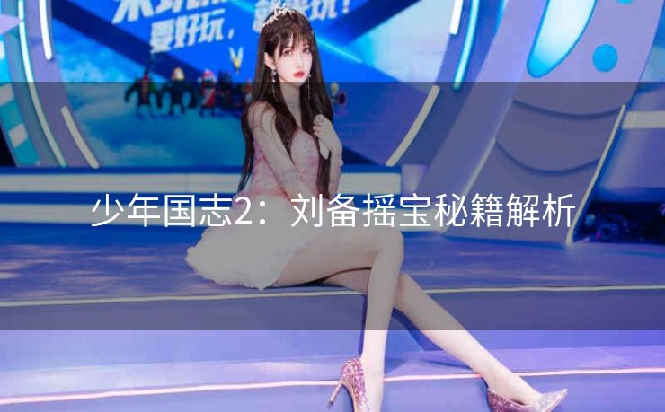 少年国志2：刘备摇宝秘籍解析