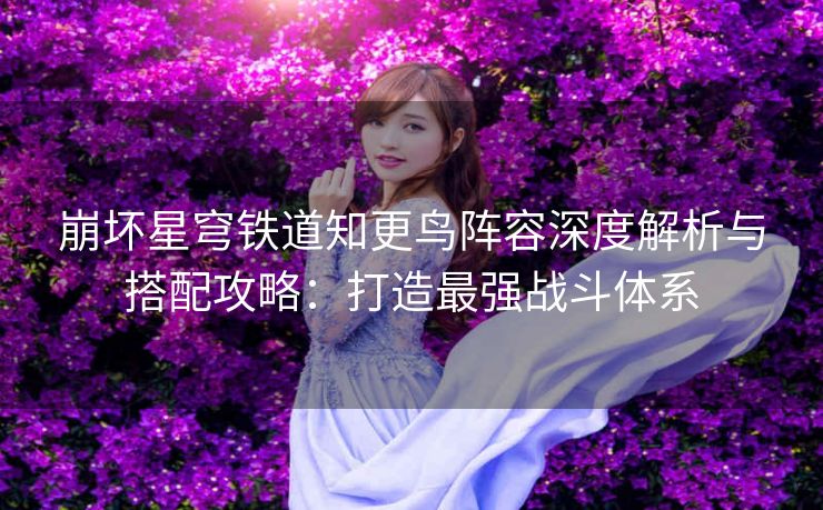 崩坏星穹铁道知更鸟阵容深度解析与搭配攻略：打造最强战斗体系