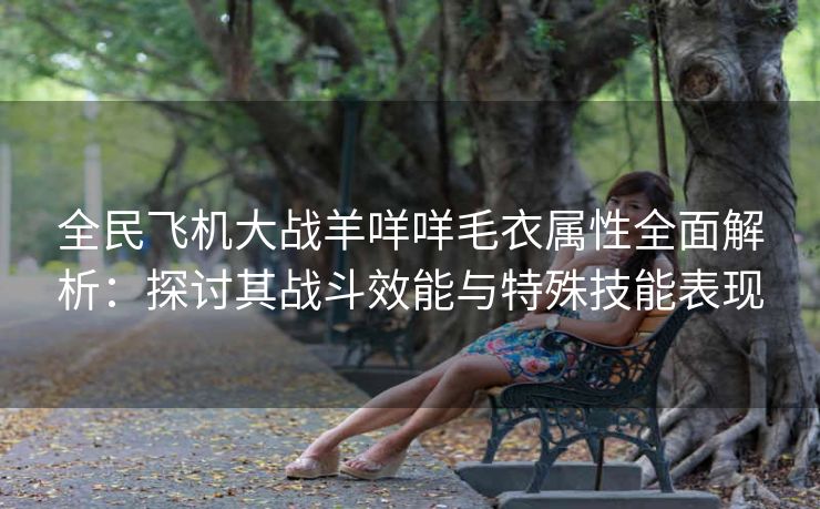全民飞机大战羊咩咩毛衣属性全面解析：探讨其战斗效能与特殊技能表现
