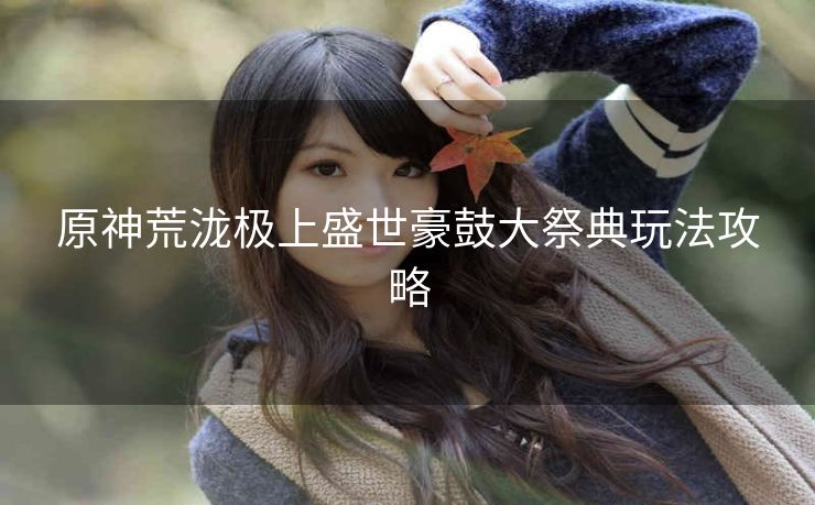 原神荒泷极上盛世豪鼓大祭典玩法攻略