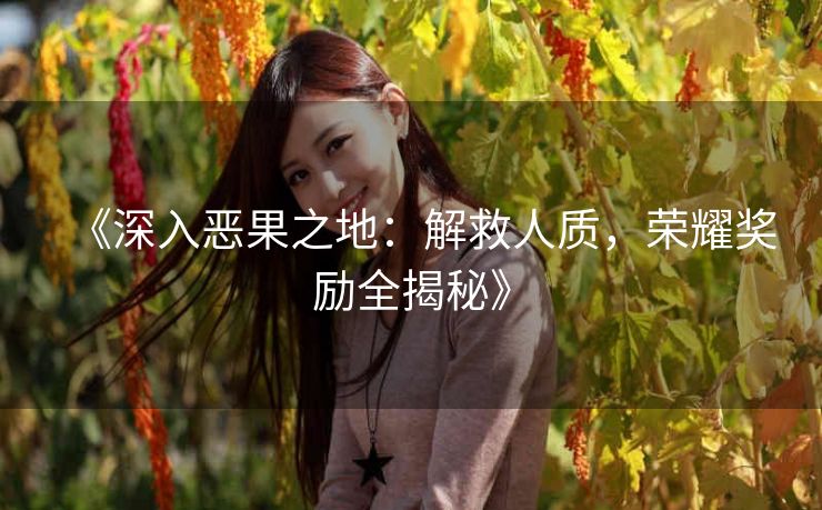 《深入恶果之地：解救人质，荣耀奖励全揭秘》