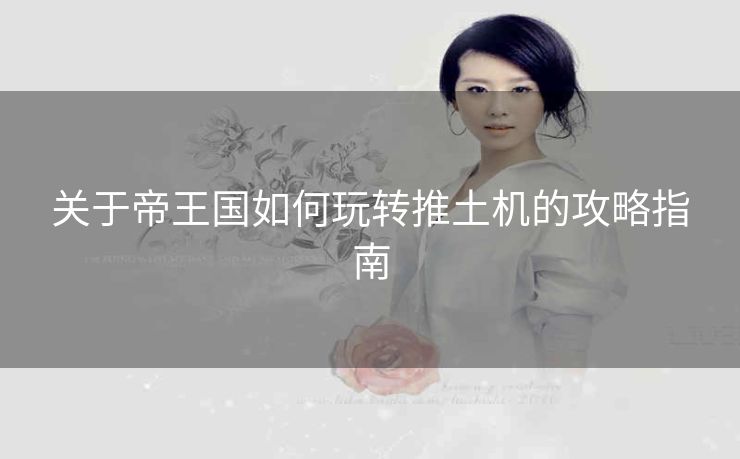 关于帝王国如何玩转推土机的攻略指南