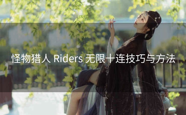 怪物猎人 Riders 无限十连技巧与方法