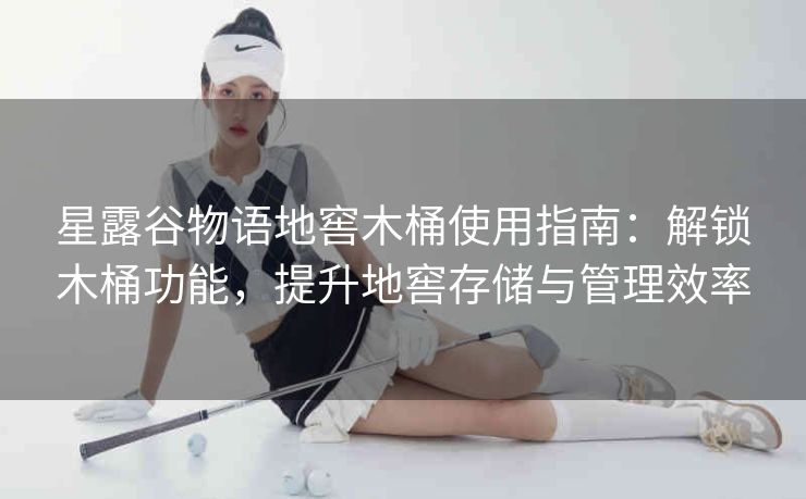 星露谷物语地窖木桶使用指南：解锁木桶功能，提升地窖存储与管理效率