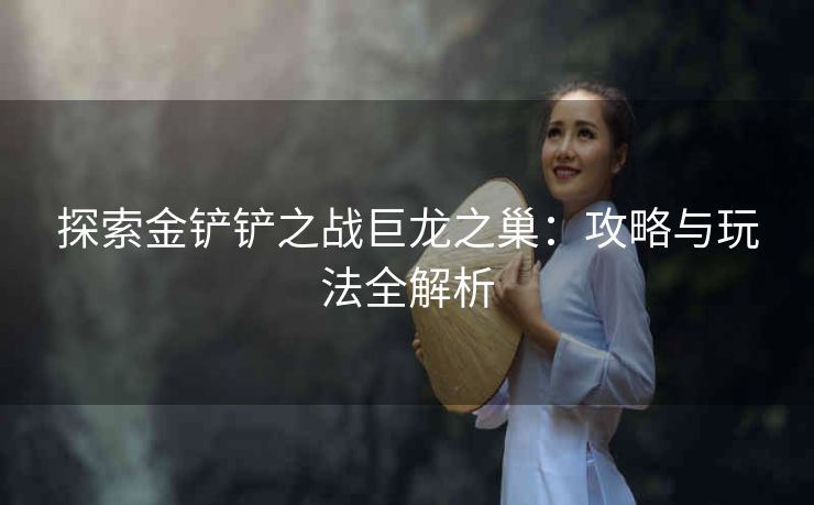 探索金铲铲之战巨龙之巢：攻略与玩法全解析
