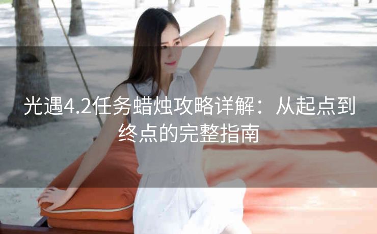 光遇4.2任务蜡烛攻略详解：从起点到终点的完整指南