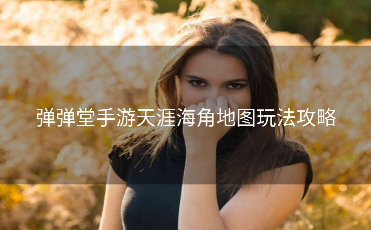 弹弹堂手游天涯海角地图玩法攻略