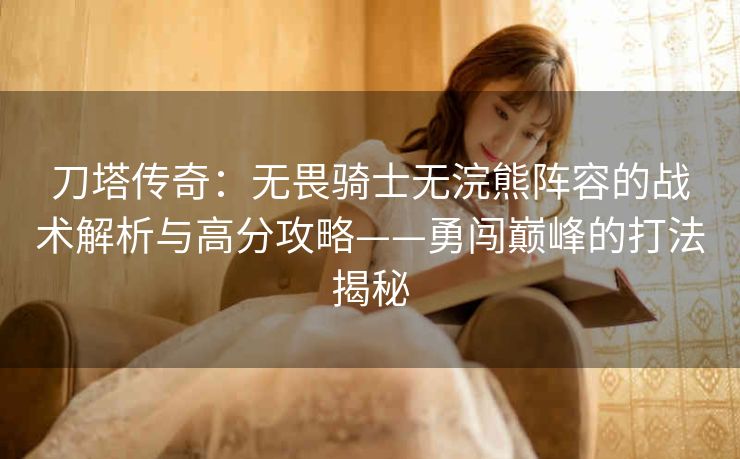 刀塔传奇：无畏骑士无浣熊阵容的战术解析与高分攻略——勇闯巅峰的打法揭秘