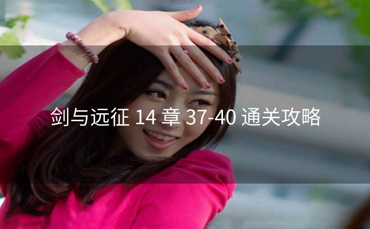 剑与远征 14 章 37-40 通关攻略