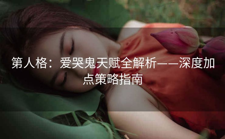第人格：爱哭鬼天赋全解析——深度加点策略指南