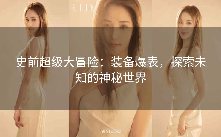 史前超级大冒险：装备爆表，探索未知的神秘世界