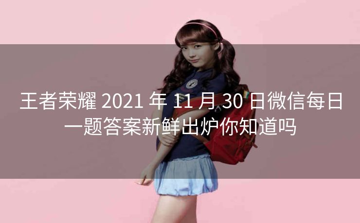 王者荣耀 2021 年 11 月 30 日微信每日一题答案新鲜出炉你知道吗