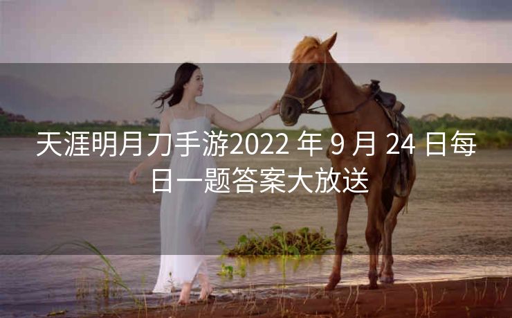 天涯明月刀手游2022 年 9 月 24 日每日一题答案大放送