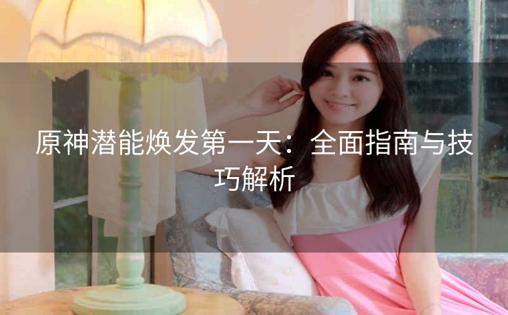 原神潜能焕发第一天：全面指南与技巧解析