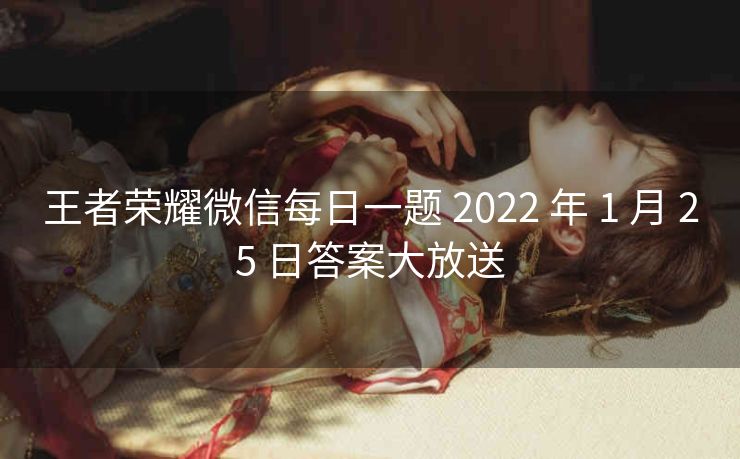 王者荣耀微信每日一题 2022 年 1 月 25 日答案大放送