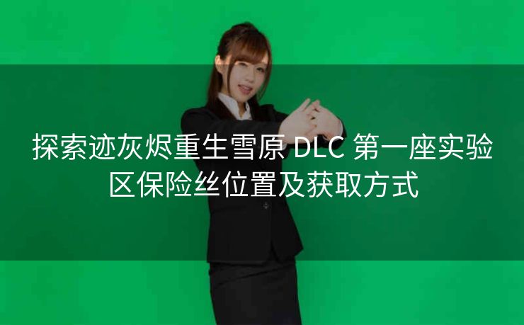 探索迹灰烬重生雪原 DLC 第一座实验区保险丝位置及获取方式