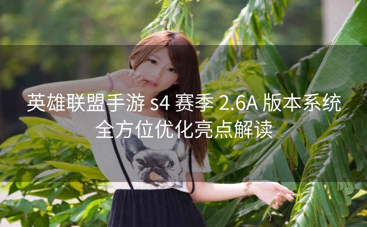 英雄联盟手游 s4 赛季 2.6A 版本系统全方位优化亮点解读