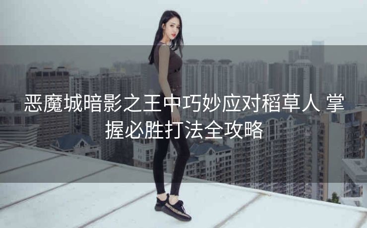 恶魔城暗影之王中巧妙应对稻草人 掌握必胜打法全攻略
