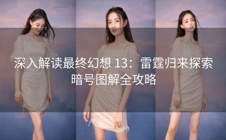 深入解读最终幻想 13：雷霆归来探索暗号图解全攻略