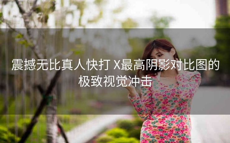震撼无比真人快打 X最高阴影对比图的极致视觉冲击