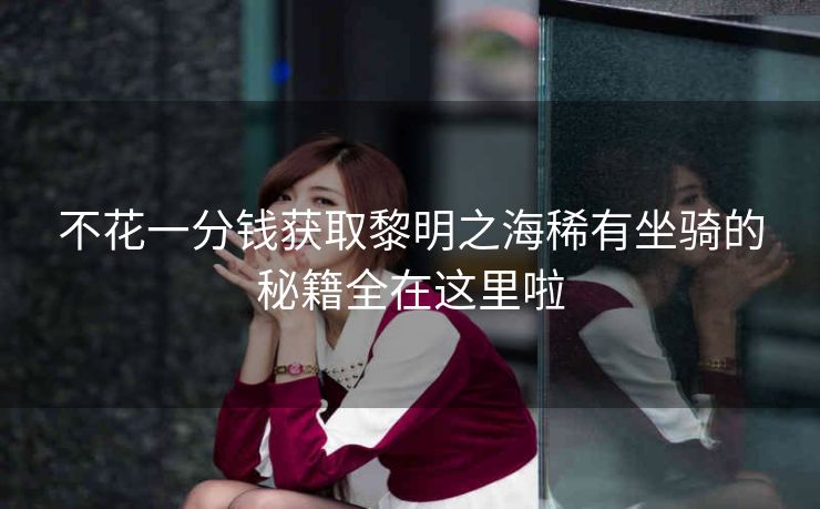 不花一分钱获取黎明之海稀有坐骑的秘籍全在这里啦