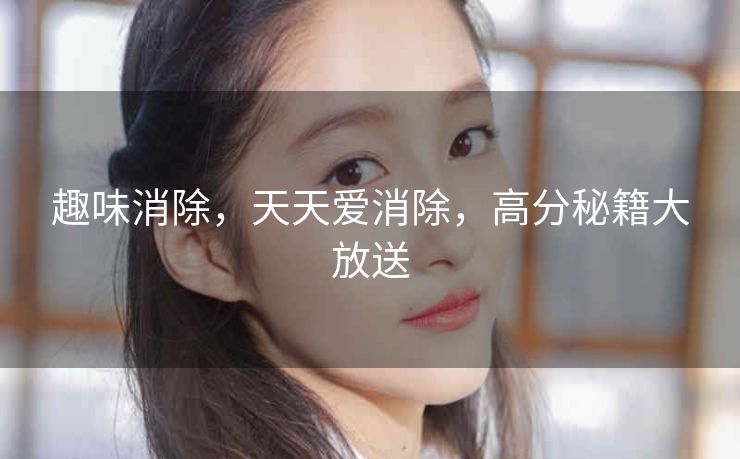 趣味消除，天天爱消除，高分秘籍大放送