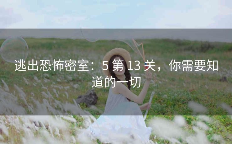 逃出恐怖密室：5 第 13 关，你需要知道的一切