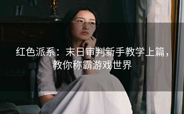 红色派系：末日审判新手教学上篇，教你称霸游戏世界