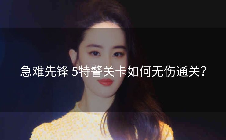急难先锋 5特警关卡如何无伤通关？