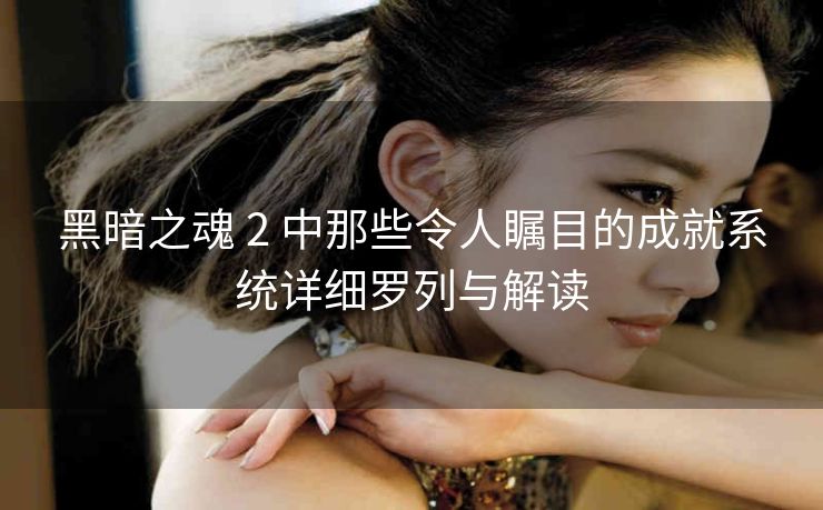 黑暗之魂 2 中那些令人瞩目的成就系统详细罗列与解读