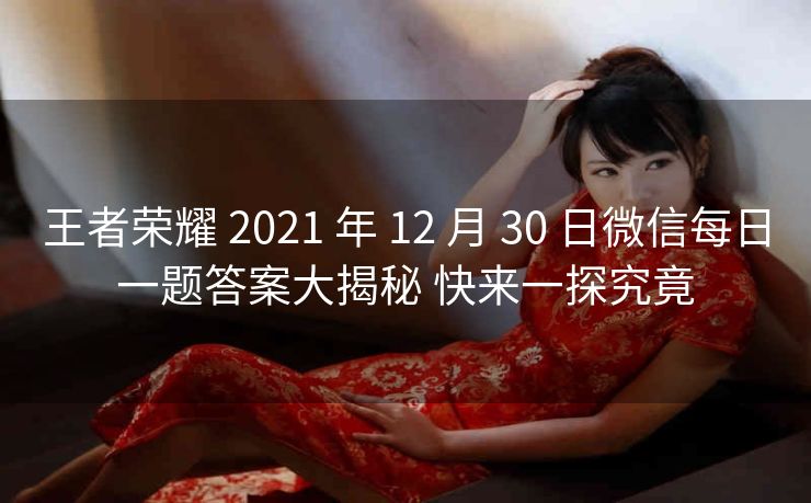 王者荣耀 2021 年 12 月 30 日微信每日一题答案大揭秘 快来一探究竟