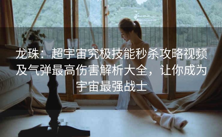 龙珠：超宇宙究极技能秒杀攻略视频及气弹最高伤害解析大全，让你成为宇宙最强战士