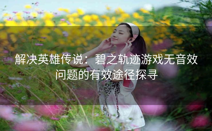 解决英雄传说：碧之轨迹游戏无音效问题的有效途径探寻